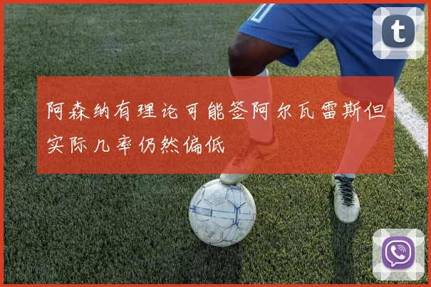 阿森纳有理论可能签阿尔瓦雷斯但实际几率仍然偏低
