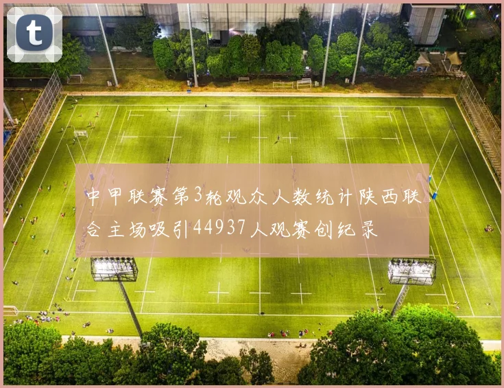 中甲联赛第3轮观众人数统计陕西联合主场吸引44937人观赛创纪录