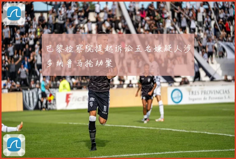 巴黎检察院提起诉讼五名嫌疑人涉多纳鲁马抢劫案